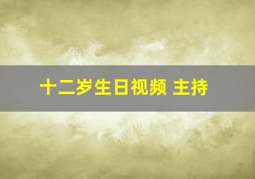 十二岁生日视频 主持